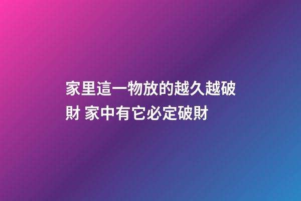 家里這一物放的越久越破財 家中有它必定破財